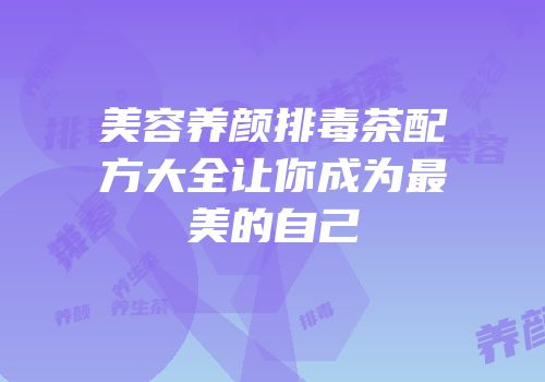 美容养颜排毒茶配方大全让你成为最美的自己