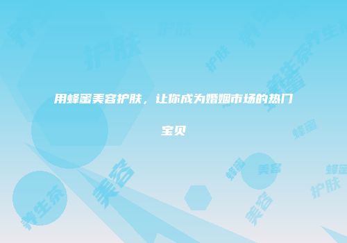 用蜂蜜美容护肤，让你成为婚姻市场的热门宝贝