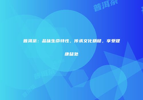 普洱茶：品味生命特性，传承文化精髓，享受健康益处