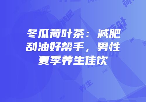 冬瓜荷叶茶：减肥刮油好帮手，男性夏季养生佳饮