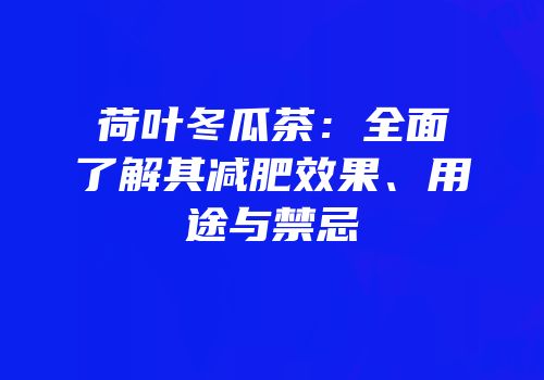 荷叶冬瓜茶：全面了解其减肥效果、用途与禁忌