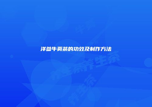 洋参牛蒡茶的功效及制作方法