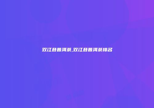 双江县普洱茶,双江县普洱茶排名