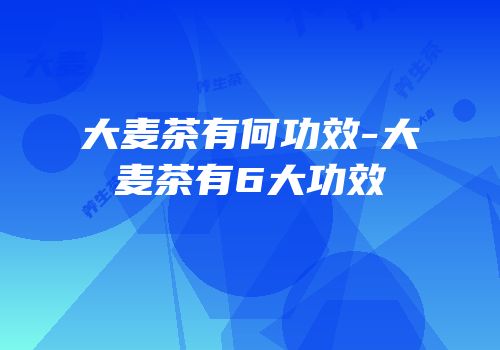 大麦茶有何功效-大麦茶有6大功效