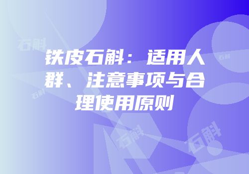铁皮石斛：适用人群、注意事项与合理使用原则
