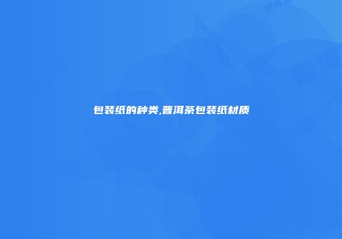 包装纸的种类,普洱茶包装纸材质