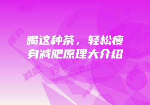 喝这种茶，轻松瘦身减肥原理大介绍