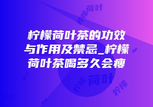 柠檬荷叶茶的功效与作用及禁忌_柠檬荷叶茶喝多久会瘦
