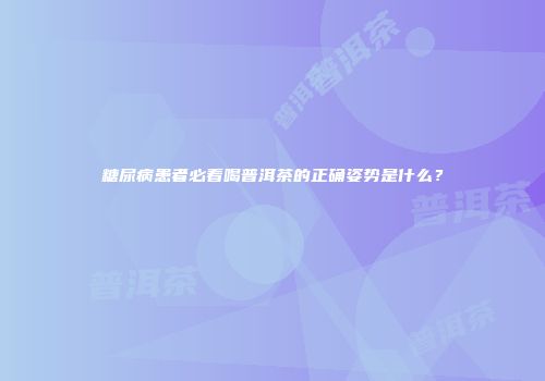 糖尿病患者必看喝普洱茶的正确姿势是什么？