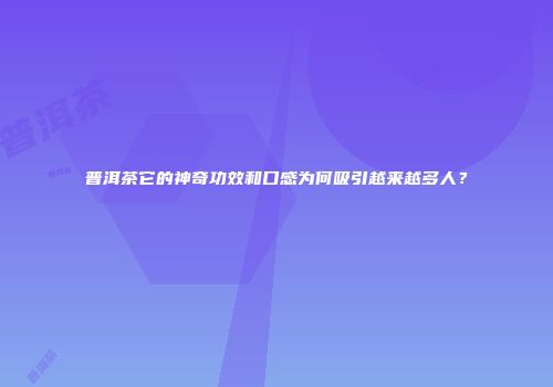 普洱茶它的神奇功效和口感为何吸引越来越多人？