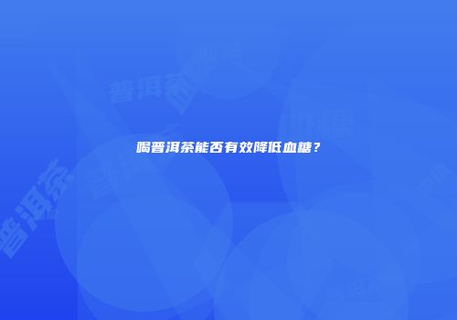 喝普洱茶能否有效降低血糖？