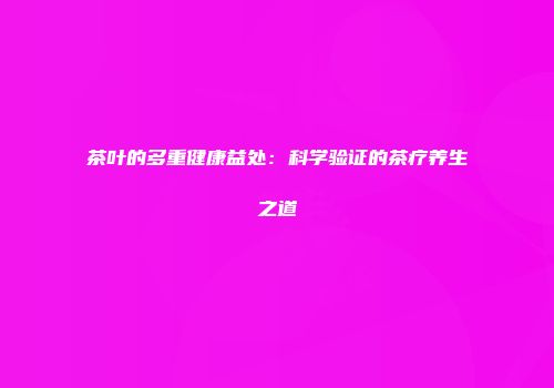 茶叶的多重健康益处：科学验证的茶疗养生之道