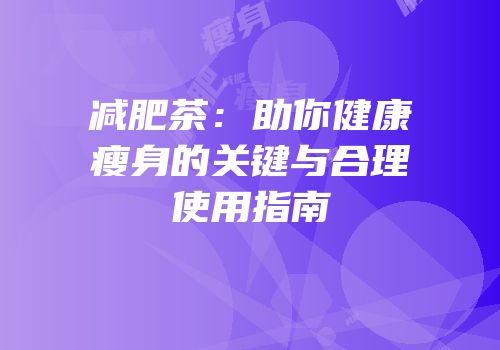 减肥茶：助你健康瘦身的关键与合理使用指南
