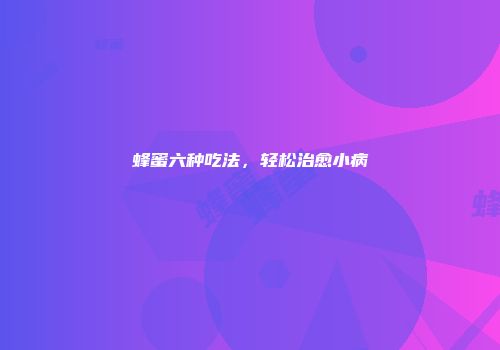 蜂蜜六种吃法，轻松治愈小病