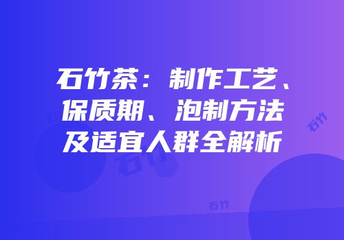 石竹茶：制作工艺、保质期、泡制方法及适宜人群全解析
