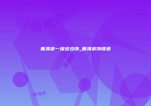 普洱茶一提多少饼_普洱茶饼颜色