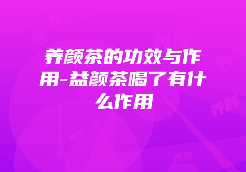 养颜茶的功效与作用-益颜茶喝了有什么作用