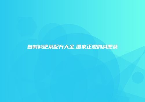 自制减肥茶配方大全,国家正规的减肥茶