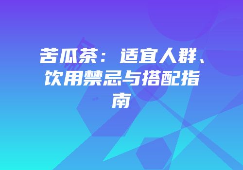 苦瓜茶：适宜人群、饮用禁忌与搭配指南