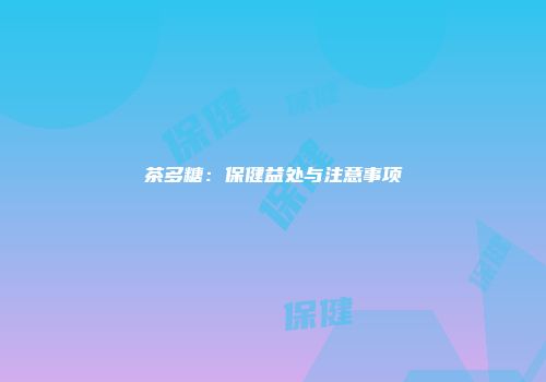 茶多糖：保健益处与注意事项