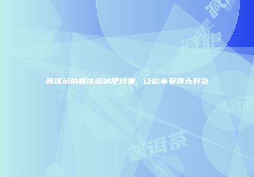 普洱茶的喝法和减肥效果，让你享受四大好处