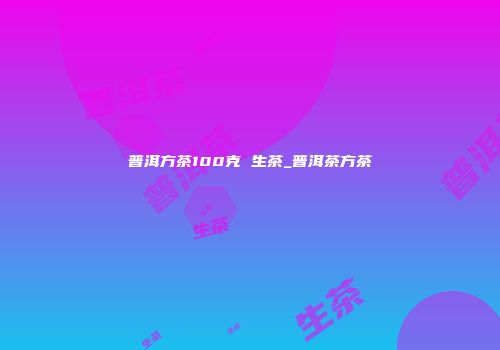 普洱方茶100克 生茶_普洱茶方茶