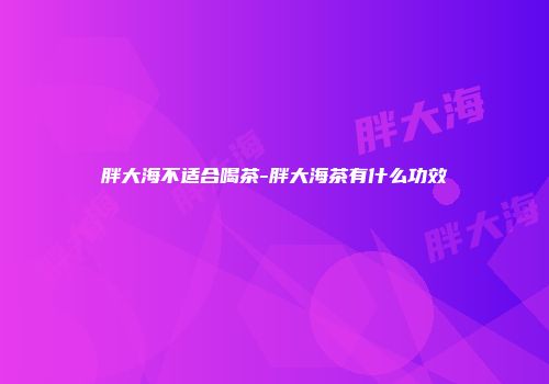 胖大海不适合喝茶-胖大海茶有什么功效