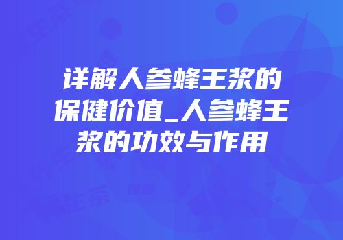 详解人参蜂王浆的保健价值_人参蜂王浆的功效与作用