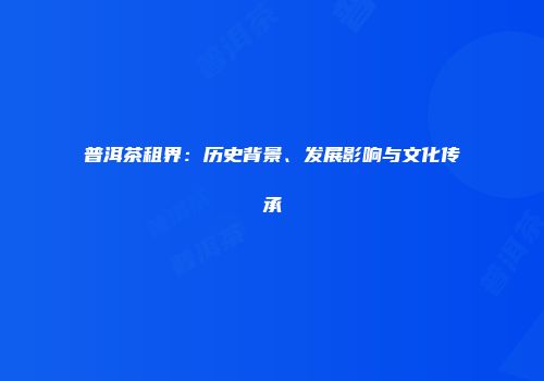 普洱茶租界：历史背景、发展影响与文化传承