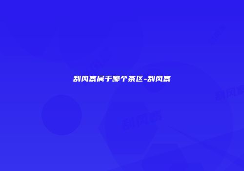 刮风寨属于哪个茶区-刮风寨