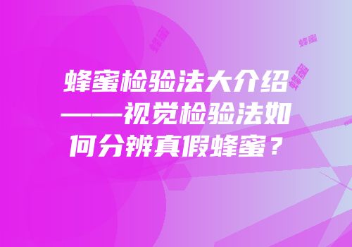 蜂蜜检验法大介绍——视觉检验法如何分辨真假蜂蜜？