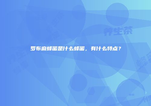 罗布麻蜂蜜是什么蜂蜜，有什么特点？