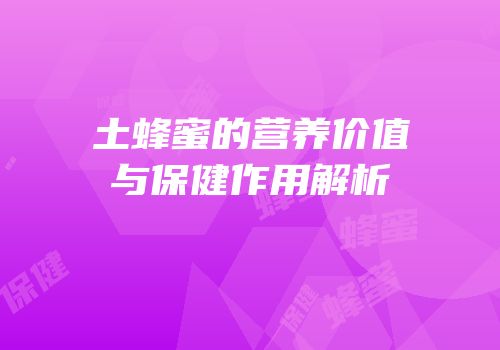 土蜂蜜的营养价值与保健作用解析