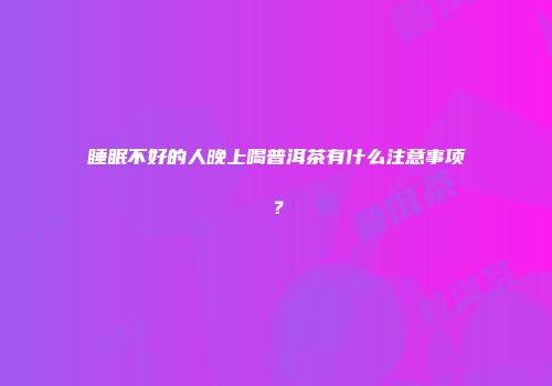 睡眠不好的人晚上喝普洱茶有什么注意事项？