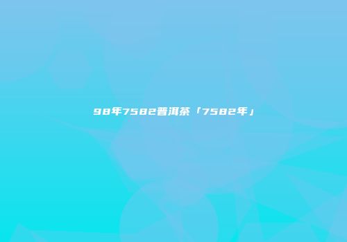 98年7582普洱茶「7582年」