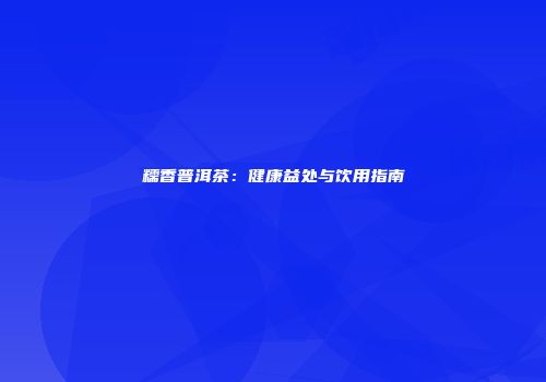 糯香普洱茶：健康益处与饮用指南
