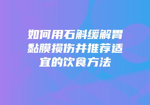 如何用石斛缓解胃黏膜损伤并推荐适宜的饮食方法