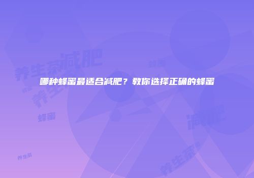 哪种蜂蜜最适合减肥？教你选择正确的蜂蜜