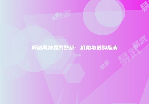 揭秘雨林易武熟茶：价格与选购指南