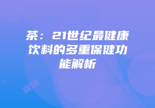 茶：21世纪最健康饮料的多重保健功能解析