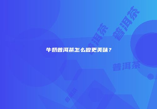 牛奶普洱茶怎么做更美味？