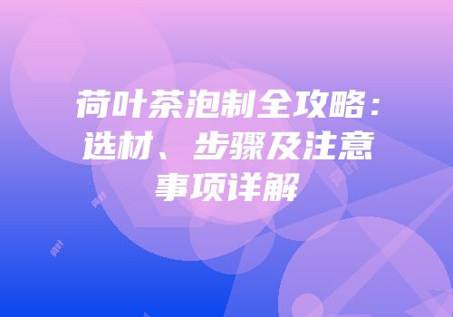 荷叶茶泡制全攻略：选材、步骤及注意事项详解