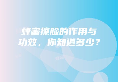 蜂蜜擦脸的作用与功效，你知道多少？