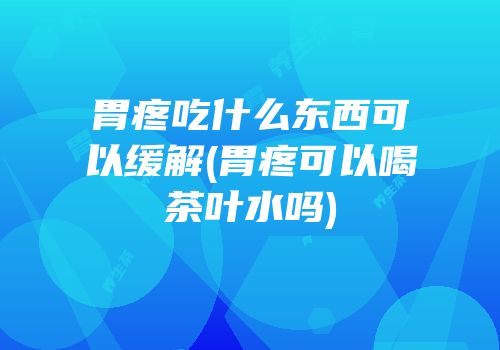 胃疼吃什么东西可以缓解(胃疼可以喝茶叶水吗)