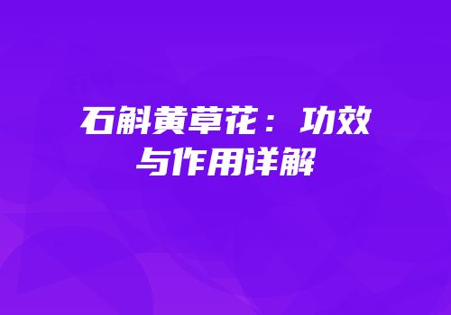 石斛黄草花：功效与作用详解