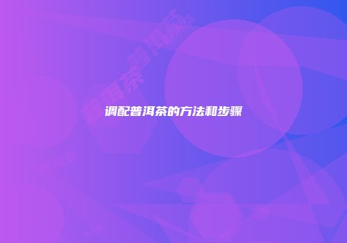 调配普洱茶的方法和步骤