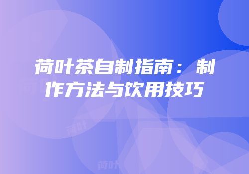 荷叶茶自制指南：制作方法与饮用技巧