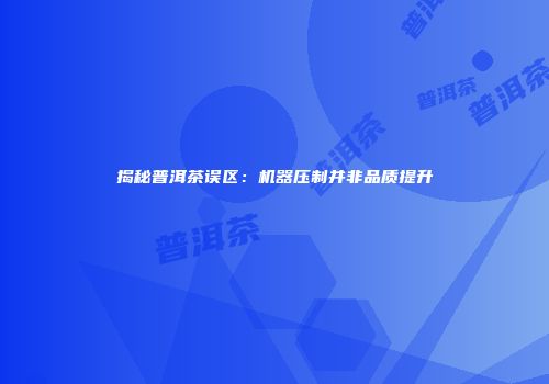 揭秘普洱茶误区：机器压制并非品质提升