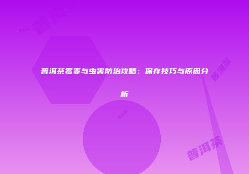 普洱茶霉变与虫害防治攻略：保存技巧与原因分析