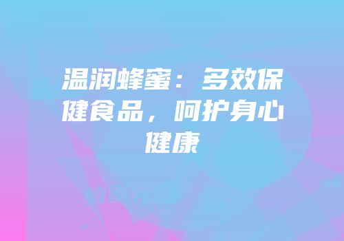 温润蜂蜜：多效保健食品，呵护身心健康
